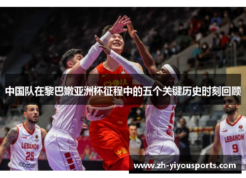 中国队在黎巴嫩亚洲杯征程中的五个关键历史时刻回顾 中国队在黎巴嫩亚洲杯征程中的五个关键历史时刻回顾