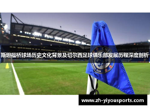 斯坦福桥球场历史文化背景及切尔西足球俱乐部发展历程深度剖析 斯坦福桥球场历史文化背景及切尔西足球俱乐部发展历程深度剖析