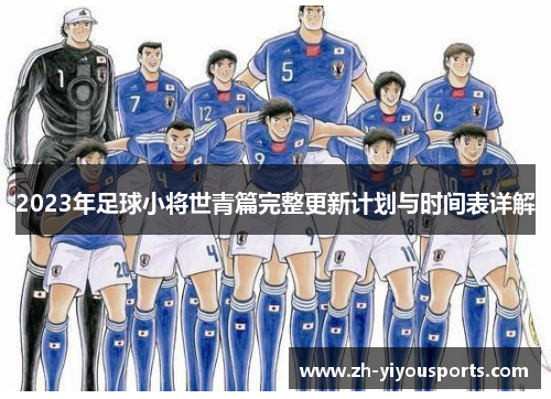 2023年足球小将世青篇完整更新计划与时间表详解 2023年足球小将世青篇完整更新计划与时间表详解