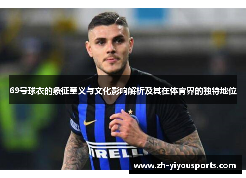 69号球衣的象征意义与文化影响解析及其在体育界的独特地位 69号球衣的象征意义与文化影响解析及其在体育界的独特地位
