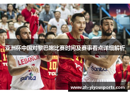 亚洲杯中国对黎巴嫩比赛时间及赛事看点详细解析 亚洲杯中国对黎巴嫩比赛时间及赛事看点详细解析