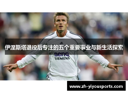伊涅斯塔退役后专注的五个重要事业与新生活探索 伊涅斯塔退役后专注的五个重要事业与新生活探索
