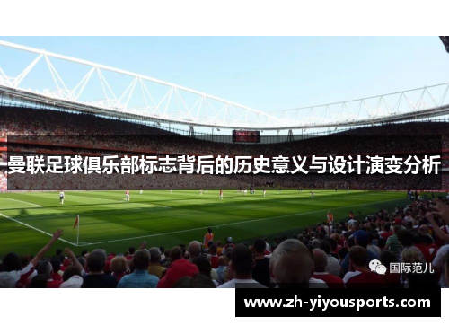 曼联足球俱乐部标志背后的历史意义与设计演变分析 曼联足球俱乐部标志背后的历史意义与设计演变分析