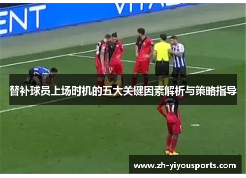 替补球员上场时机的五大关键因素解析与策略指导 替补球员上场时机的五大关键因素解析与策略指导