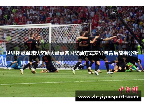 世界杯冠军球队奖励大盘点各国奖励方式差异与背后故事分析 世界杯冠军球队奖励大盘点各国奖励方式差异与背后故事分析