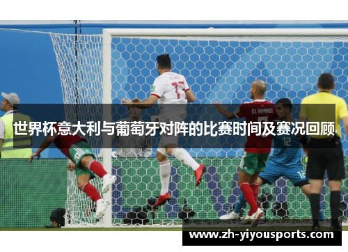 世界杯意大利与葡萄牙对阵的比赛时间及赛况回顾 世界杯意大利与葡萄牙对阵的比赛时间及赛况回顾