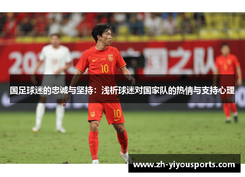 国足球迷的忠诚与坚持:浅析球迷对国家队的热情与支持心理 国足球迷的忠诚与坚持:浅析球迷对国家队的热情与支持心理