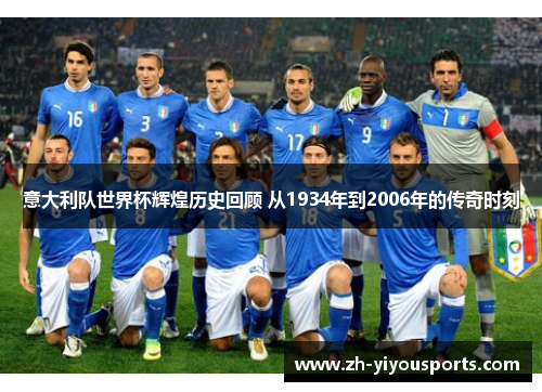 意大利队世界杯辉煌历史回顾 从1934年到2006年的传奇时刻 意大利队世界杯辉煌历史回顾 从1934年到2006年的传奇时刻