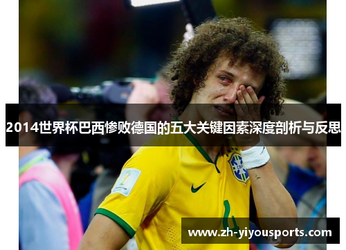 2014世界杯巴西惨败德国的五大关键因素深度剖析与反思 2014世界杯巴西惨败德国的五大关键因素深度剖析与反思