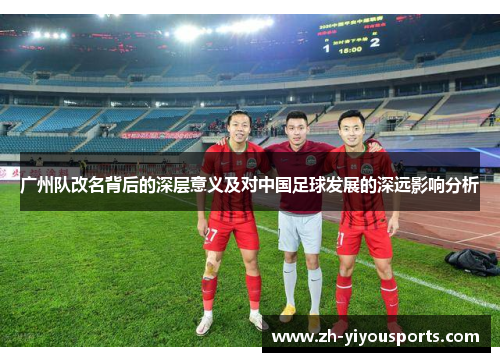 广州队改名背后的深层意义及对中国足球发展的深远影响分析 广州队改名背后的深层意义及对中国足球发展的深远影响分析