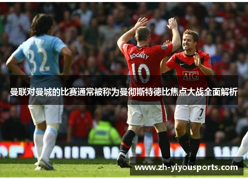 曼联对曼城的比赛通常被称为曼彻斯特德比焦点大战全面解析