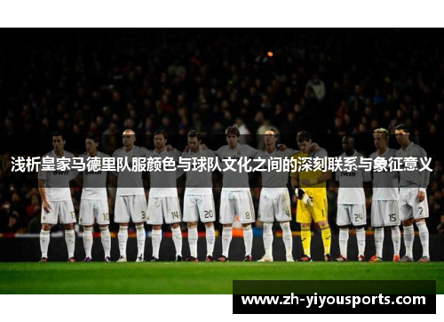 浅析皇家马德里队服颜色与球队文化之间的深刻联系与象征意义 浅析皇家马德里队服颜色与球队文化之间的深刻联系与象征意义