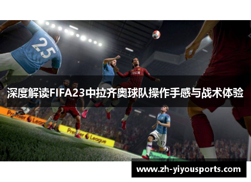 深度解读FIFA23中拉齐奥球队操作手感与战术体验 深度解读FIFA23中拉齐奥球队操作手感与战术体验
