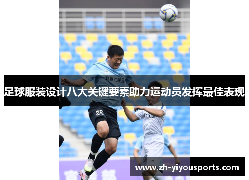 足球服装设计八大关键要素助力运动员发挥最佳表现