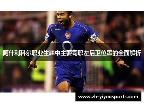 阿什利科尔职业生涯中主要司职左后卫位置的全面解析 阿什利科尔职业生涯中主要司职左后卫位置的全面解析