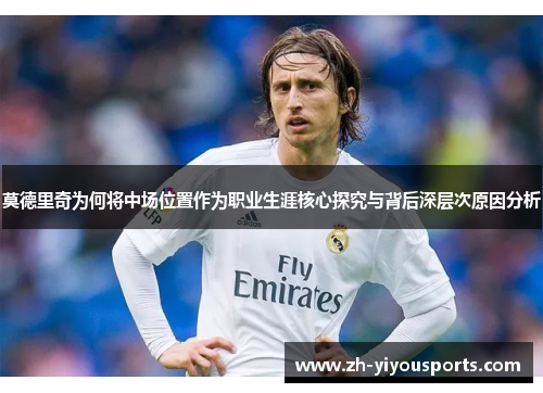 莫德里奇为何将中场位置作为职业生涯核心探究与背后深层次原因分析 莫德里奇为何将中场位置作为职业生涯核心探究与背后深层次原因分析