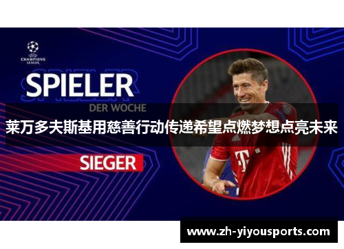莱万多夫斯基用慈善行动传递希望点燃梦想点亮未来 莱万多夫斯基用慈善行动传递希望点燃梦想点亮未来