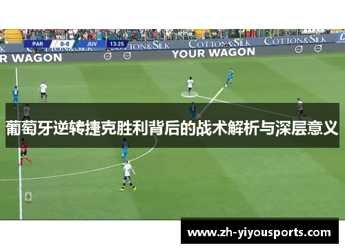 葡萄牙逆转捷克胜利背后的战术解析与深层意义 葡萄牙逆转捷克胜利背后的战术解析与深层意义