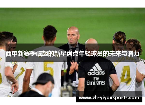 西甲新赛季崛起的新星盘点年轻球员的未来与潜力 西甲新赛季崛起的新星盘点年轻球员的未来与潜力