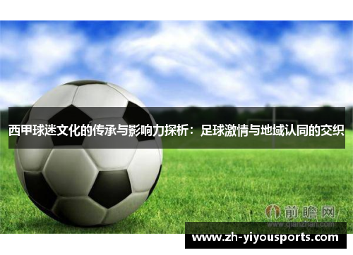 西甲球迷文化的传承与影响力探析:足球激情与地域认同的交织 西甲球迷文化的传承与影响力探析:足球激情与地域认同的交织