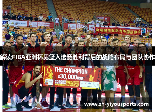 解读FIBA亚洲杯男篮入选赛胜利背后的战略布局与团队协作 解读FIBA亚洲杯男篮入选赛胜利背后的战略布局与团队协作