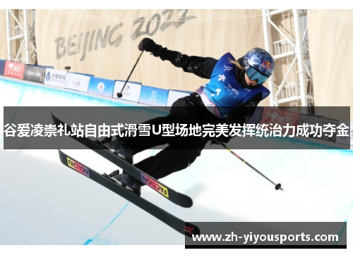 谷爱凌崇礼站自由式滑雪U型场地完美发挥统治力成功夺金 谷爱凌崇礼站自由式滑雪U型场地完美发挥统治力成功夺金