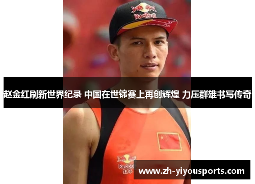 赵金红刷新世界纪录 中国在世锦赛上再创辉煌 力压群雄书写传奇 赵金红刷新世界纪录 中国在世锦赛上再创辉煌 力压群雄书写传奇