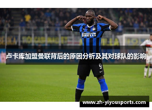 卢卡库加盟曼联背后的原因分析及其对球队的影响 卢卡库加盟曼联背后的原因分析及其对球队的影响