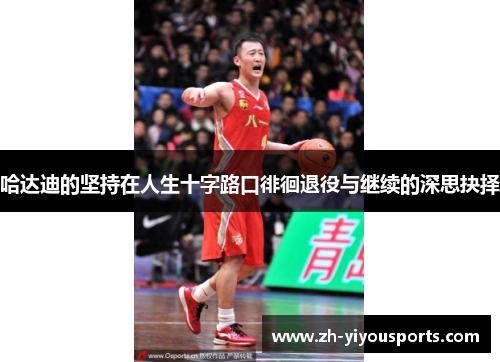 哈达迪的坚持在人生十字路口徘徊退役与继续的深思抉择 哈达迪的坚持在人生十字路口徘徊退役与继续的深思抉择