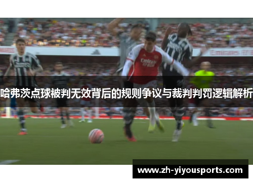 哈弗茨点球被判无效背后的规则争议与裁判判罚逻辑解析 哈弗茨点球被判无效背后的规则争议与裁判判罚逻辑解析