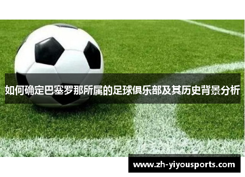 如何确定巴塞罗那所属的足球俱乐部及其历史背景分析 如何确定巴塞罗那所属的足球俱乐部及其历史背景分析