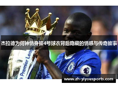 杰拉德为何钟情身披4号球衣背后隐藏的情感与传奇故事 杰拉德为何钟情身披4号球衣背后隐藏的情感与传奇故事