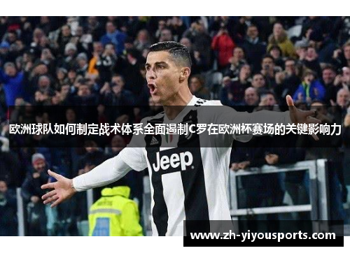 欧洲球队如何制定战术体系全面遏制C罗在欧洲杯赛场的关键影响力 欧洲球队如何制定战术体系全面遏制C罗在欧洲杯赛场的关键影响力
