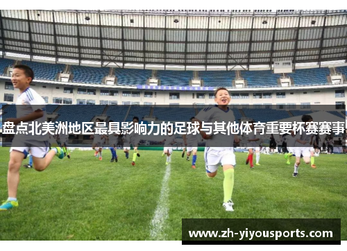 盘点北美洲地区最具影响力的足球与其他体育重要杯赛赛事 盘点北美洲地区最具影响力的足球与其他体育重要杯赛赛事