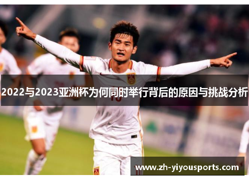 2022与2023亚洲杯为何同时举行背后的原因与挑战分析 2022与2023亚洲杯为何同时举行背后的原因与挑战分析
