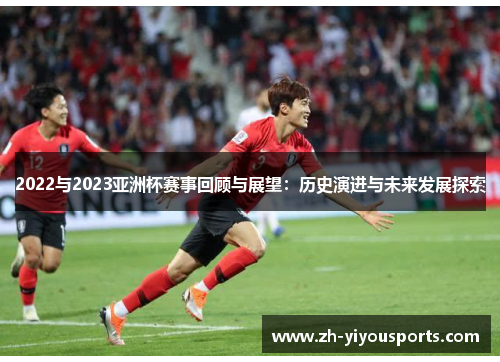 2022与2023亚洲杯赛事回顾与展望:历史演进与未来发展探索 2022与2023亚洲杯赛事回顾与展望:历史演进与未来发展探索