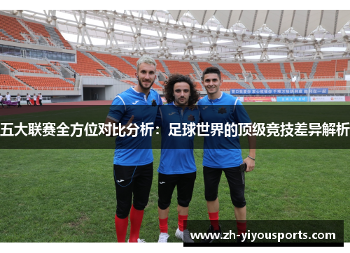五大联赛全方位对比分析:足球世界的顶级竞技差异解析 五大联赛全方位对比分析:足球世界的顶级竞技差异解析