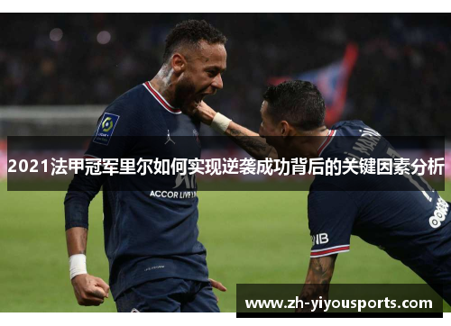 2021法甲冠军里尔如何实现逆袭成功背后的关键因素分析 2021法甲冠军里尔如何实现逆袭成功背后的关键因素分析
