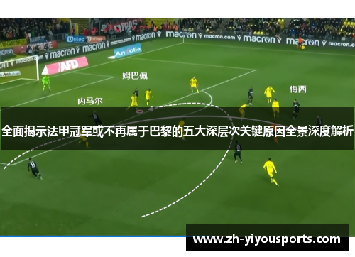 全面揭示法甲冠军或不再属于巴黎的五大深层次关键原因全景深度解析