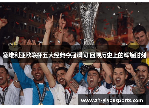 塞维利亚欧联杯五大经典夺冠瞬间 回顾历史上的辉煌时刻 塞维利亚欧联杯五大经典夺冠瞬间 回顾历史上的辉煌时刻