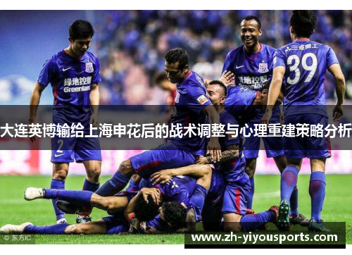 大连英博输给上海申花后的战术调整与心理重建策略分析 大连英博输给上海申花后的战术调整与心理重建策略分析