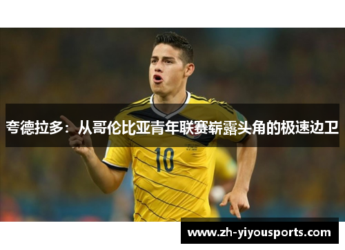 夸德拉多:从哥伦比亚青年联赛崭露头角的极速边卫 夸德拉多:从哥伦比亚青年联赛崭露头角的极速边卫