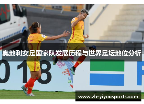 奥地利女足国家队发展历程与世界足坛地位分析 奥地利女足国家队发展历程与世界足坛地位分析