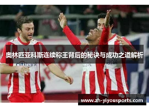 奥林匹亚科斯连续称王背后的秘诀与成功之道解析