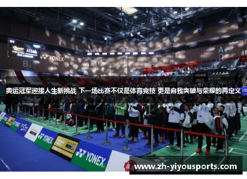 奥运冠军迎接人生新挑战 下一场比赛不仅是体育竞技 更是自我突破与荣耀的再定义 奥运冠军迎接人生新挑战 下一场比赛不仅是体育竞技 更是自我突破与荣耀的再定义