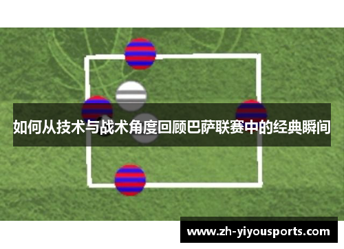 如何从技术与战术角度回顾巴萨联赛中的经典瞬间