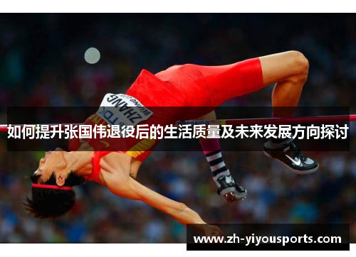如何提升张国伟退役后的生活质量及未来发展方向探讨