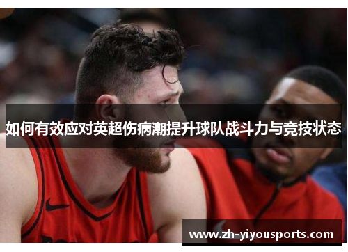 如何有效应对英超伤病潮提升球队战斗力与竞技状态