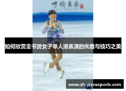 如何欣赏金书贤女子单人滑表演的优雅与技巧之美