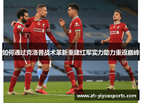 如何通过克洛普战术革新重建红军实力助力重返巅峰 如何通过克洛普战术革新重建红军实力助力重返巅峰